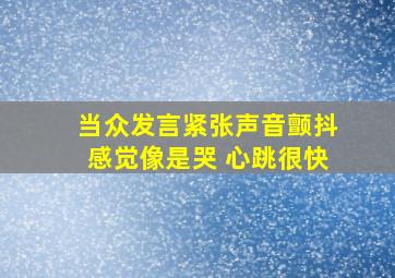 当众发言紧张声音颤抖感觉像是哭 心跳很快